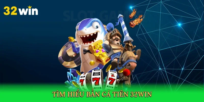 tim-hieu-ban-ca-tien-32win-2