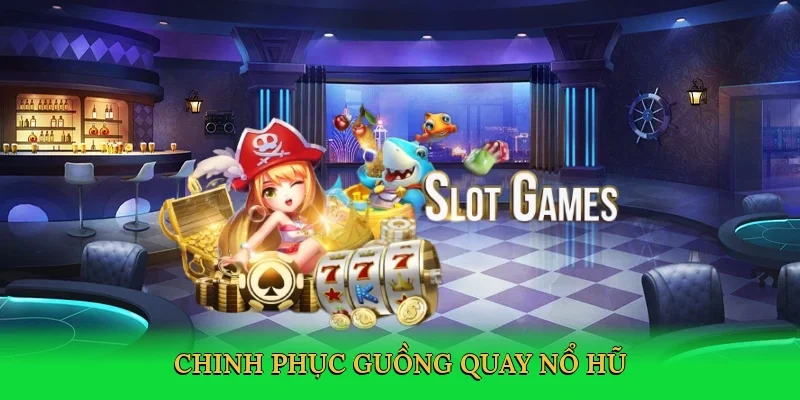 Chinh phục guồng quay nổ hũ